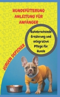 HUNDEFÜTTERUNG ANLEITUNG FÜR ANFÄNGER: Bahnbrechende Ernährung und integrative Pflege für Hunde B0BCDGZF9C Book Cover