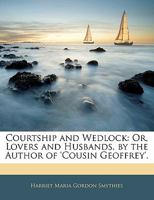 Courtship and Wedlock: Or, Lovers and Husbands, by the Author of 'Cousin Geoffrey' 1247531449 Book Cover