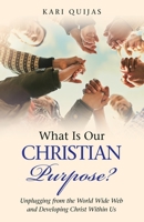 What Is Our Christian Purpose?: Unplugging from the World Wide Web and Developing Christ Within Us 1973635259 Book Cover