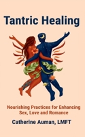 Tantric Healing: Nourishing Practices for Enhancing Sex, Love and Romance (Tantric Mastery Series) 1945085630 Book Cover