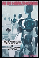 AI in Healthcare: How Artificial Intelligence is Transforming Medicine B0BT7GNGSH Book Cover