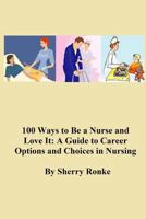 100 Ways To Be A Nurse and Love It: (A Guide to Career Options and Choices in Nursing) 061583244X Book Cover