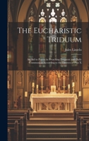 The Eucharistic Triduum: An aid to Priests in Preaching Frequent and Daily Communion According to the Decrees of Pius X 1020763469 Book Cover