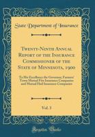 Twenty-Ninth Annual Report of the Insurance Commissioner of the State of Minnesota, 1900, Vol. 3: To His Excellency the Governor; Farmers' Town Mutual Fire Insurance Companies and Mutual Hail Insuranc 0366227947 Book Cover