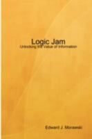 Logic Jam - Unlocking the Value of Information 1435714105 Book Cover
