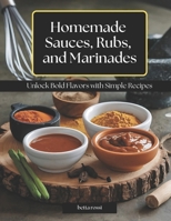 Homemade Sauces, Rubs, and Marinades: Unlock Bold Flavors with Simple Recipes B0DTF7WF8X Book Cover