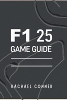 F1 25 GAME GUIDE: Expert Techniques for Track Dominance Car Customization and Race Day Success B0F78NGWZ1 Book Cover