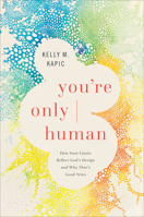 You're Only Human: How Your Limits Reflect God’s Design and Why That’s Good News 1587435101 Book Cover