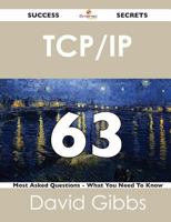 TCP/IP 63 Success Secrets - 63 Most Asked Questions on TCP/IP - What You Need to Know 1488524238 Book Cover