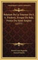 Relation De La Tournee De S. A. Frederic, Eveque De Bale, Prince Du Saint-Empire (1777) 1277625662 Book Cover