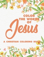 COLOR THE WORDS OF JESUS A CHRISTIAN COLORING BOOK: BIBLE VERSE COLORING BOOK FOR ADULTS- RELIGIOUS COLORING PAGES FOR PRAYER TIME STRESS RELIEF AND RELAXATION B089TT2VF2 Book Cover