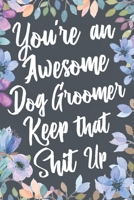 You're An Awesome Dog Groomer Keep That Shit Up: Funny Joke Appreciation & Encouragement Gift Idea for Dog Groomers. Thank You Gag Notebook Journal & Sketch Diary Present. 1673831834 Book Cover