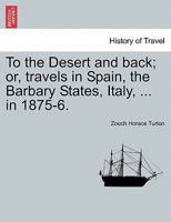 To the Desert and back; or, travels in Spain, the Barbary States, Italy, ... in 1875-6. 1240916914 Book Cover