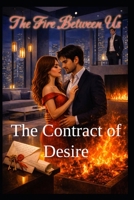 The Fire Between Us - The Contract of Desire: When Desire Ignites, Old Wounds Burn Deeper - Romance of Secrets, Betrayal, and Second Chances B0H838F83R Book Cover