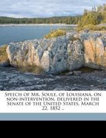 Speech of Mr. Soule, of Louisiana, on Non-Intervention, Delivered in the Senate of the United States, March 22, 1852 .. 1149537590 Book Cover