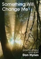 Something Will Change Me: Poems of Soul and Spirit 0974164860 Book Cover