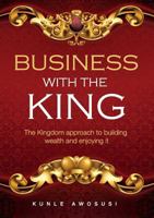 BUSINESS WITH THE KING: The Kingdom approach to building wealth and enjoying it 1789261023 Book Cover