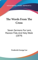 The Words From The Cross: Seven Sermons For Lent, Passion-Tide, And Holy Week 1120768047 Book Cover