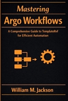 Mastering Argo Workflows: A Comprehensive Guide to TemplateRef for Efficient Automation B0GXYPXDM6 Book Cover