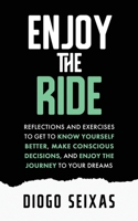 Enjoy the Ride: Reflections and exercises to get to know yourself better, make conscious decisions, and enjoy the journey to your dreams. 0578805650 Book Cover