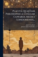 Placita Qvaedam Philosophica Gvilelmi Cowardi, Medici Londonensis... 1279636831 Book Cover