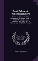 Great Debates in American History: From the Debates in the British Parliament on the Colonial Stamp ACT (1764-1765) to the Debates in Congress at the Close of the Taft Administration (1912-1913) Volum 1355974828 Book Cover