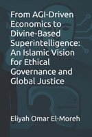 From AGI-Driven Economics to Divine-Based Superintelligence: An Islamic Vision for Ethical Governance and Global Justice B0F36JTNLR Book Cover