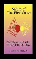 Nature of the First Cause: The Discovery of What Triggered The Big Bang 1448620910 Book Cover