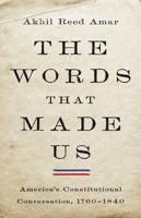 The Words that Made Us: America's Constitutional Conversation, 1760-1840 0465096352 Book Cover