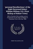 'personal Recollections' of the Right Reverend Robert William Willson, D.D. (First Bishop of Hobart Town): With a Portrait of His Lordship, and an ... Religion in Tasmania, Prior to the Year 1884 1376451417 Book Cover