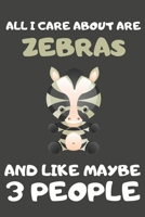 All I Care About Are Zebras And Like Maybe 3 People: Zebra Gifts for Zebra Lovers | Blank Lined Notebooks, Journals, Planners and Diaries to Write In 1671920465 Book Cover