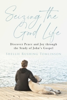 Seizing the Good Life: Discover Peace and Joy through the Study of John's Gospel 1684513847 Book Cover