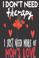 I Don't Need Therapy I Just Need Mom's Love: Gifts for Christians: Cute Blank lined Notebook Journal to Write in for Uplifting and Appreciating a spiritual brother or sister 1698680074 Book Cover