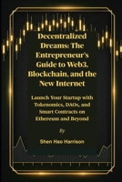 Decentralized Dreams: The Entrepreneur's Guide to Web3, Blockchain, and the New Internet: Launch Your Startup with Tokenomics, DAOs, and Smart Contracts on Ethereum and Beyond B0FNWXB3SH Book Cover