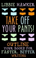 Take Off Your Pants!: Outline Your Books for Faster, Better Writing 1518637825 Book Cover