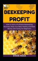 Beekeeping For Profit: How to Start a Profitable Beekeeping Business, Keep Your Bees Healthy and Make Money with Honey For Beginners (Profitable Homesteading Pack) B0CQLDNN85 Book Cover