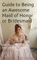 Guide to Being an Awesome Maid of Honor or Bridesmaid: How Not to Mess Up Your Best Friend’s Wedding 0578704196 Book Cover