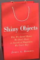 Shiny Objects: Why We Spend Money We Don't Have in Search of Happiness We Can't Buy 0062093606 Book Cover
