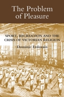 The Problem of Pleasure: Sport, Recreation and the Crisis of Victorian Religion 1843835282 Book Cover