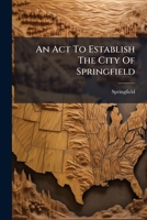 An Act To Establish The City Of Springfield 1179391780 Book Cover
