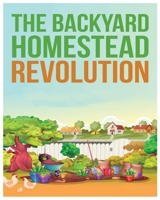 The Backyard Homestead: Unleash Self-Sustainability in Your Space 1088299636 Book Cover