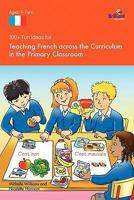 100+ Fun Ideas for Teaching French Across the Curriculum in the Primary Classroom 1905780796 Book Cover