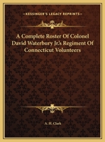 A Complete Roster Of Colonel David Waterbury Jr.'s Regiment Of Connecticut Volunteers 1169401600 Book Cover