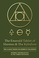 The Emerald Tablet of Hermes & The Kybalion: Two Classic Bookson Hermetic Philosophy 1946774839 Book Cover