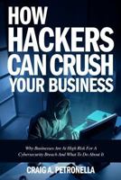 How Hackers Can Crush Your Business: Why Most Businesses Don't Have A Clue About Cybersecurity Or What To Do About It. Learn the latest cyber security, compliance, laws and risk management solutions 1977506097 Book Cover