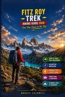 FITZ ROY TREK HIKING GUIDE 2026: “One Step Closer to the Sky” B0HFYNFG7J Book Cover