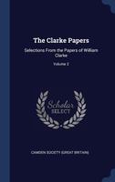 The Clarke Papers: Selections from the Papers of William Clarke, Volume 2 1340332345 Book Cover