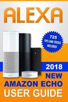 Alexa: 2018 New Amazon Echo User Guide. 725 Tips and Tricks Included 1790912547 Book Cover