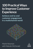 100 Practical Ways to Improve Customer Experience: Achieve End-To-End Customer Engagement in a Multichannel World 0749482672 Book Cover