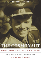The Cosmonaut Who Couldn't Stop Smiling: The Life and Legend of Yuri Gagarin 1609090527 Book Cover